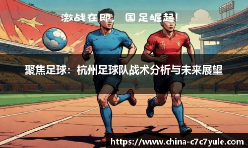 聚焦足球：杭州足球队战术分析与未来展望