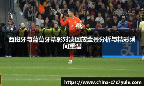 西班牙与葡萄牙精彩对决回放全景分析与精彩瞬间重温