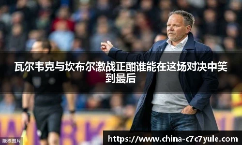 瓦尔韦克与坎布尔激战正酣谁能在这场对决中笑到最后